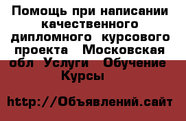 Помощь при написании качественного дипломного, курсового проекта - Московская обл. Услуги » Обучение. Курсы   